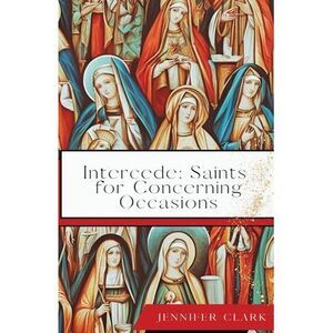 Intercede: Saints for Concerning Occasions -- Jennifer Clark